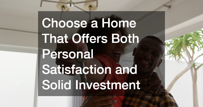 Choose a Home That Offers Both Personal Satisfaction and Solid Investment