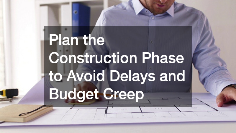 Plan the Construction Phase to Avoid Delays and Budget Creep