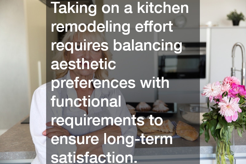 Taking on a kitchen remodeling effort requires balancing aesthetic preferences with functional requirements to ensure long-term satisfaction.