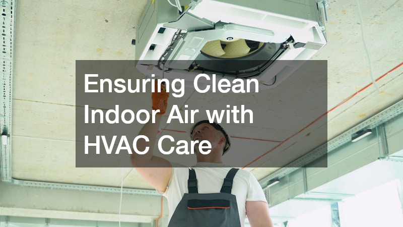 Ensuring Clean Indoor Air with HVAC Care
