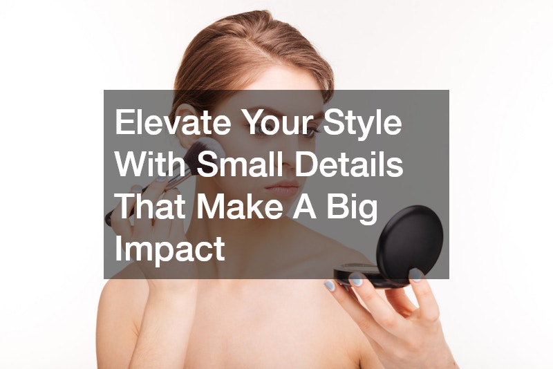 Elevate Your Style With Small Details That Make A Big Impact
