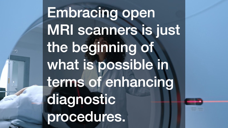 Embracing open MRI scanners is just the beginning of what is possible in terms of enhancing diagnostic procedures.