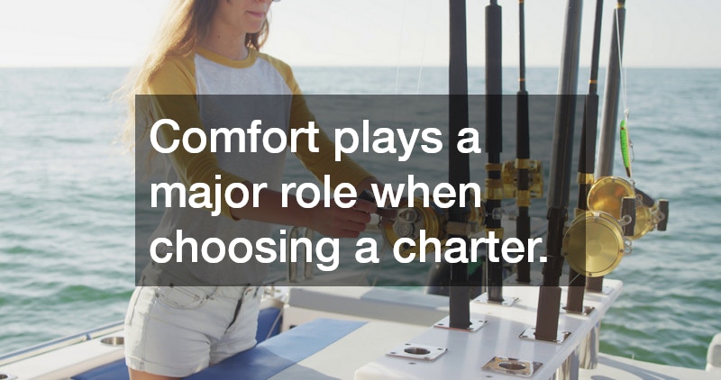 Comfort plays a major role when choosing a charter.