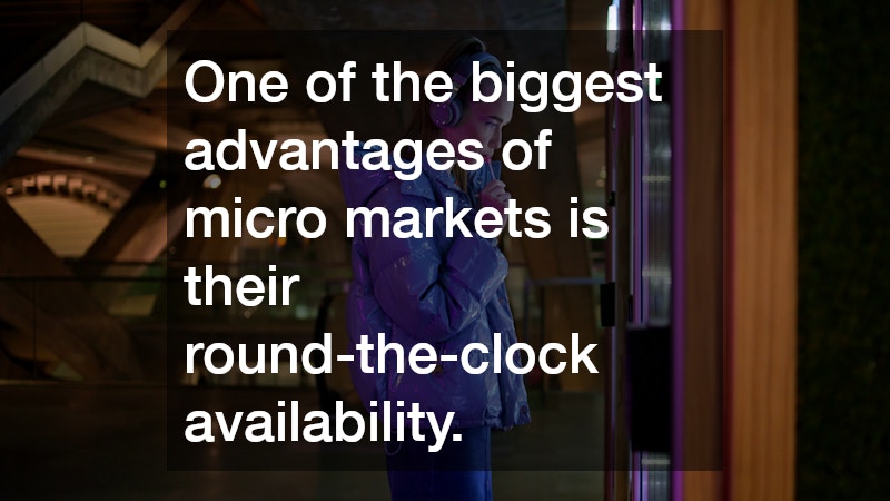 One of the biggest advantages of micro markets is their round-the-clock availability.