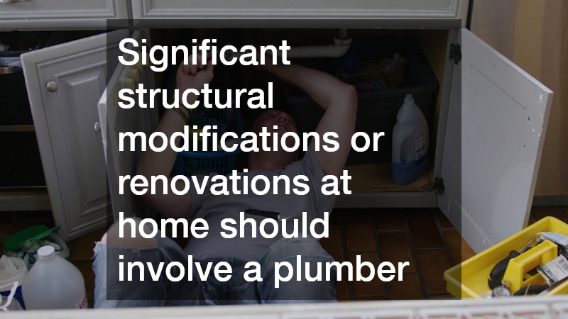 Significant structural modifications or renovations at home should involve a plumber