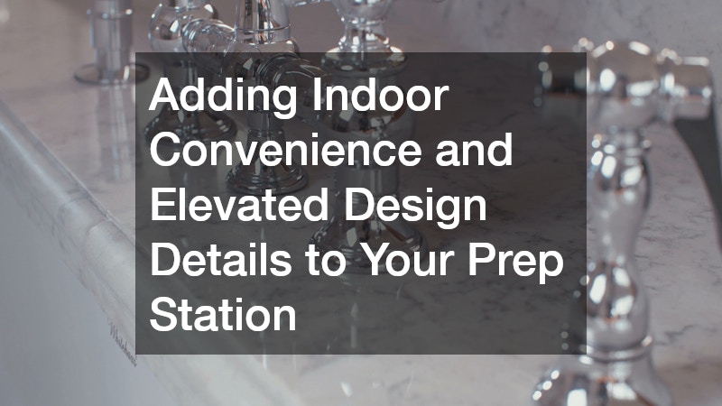 Adding Indoor Convenience and Elevated Design Details to Your Prep Station