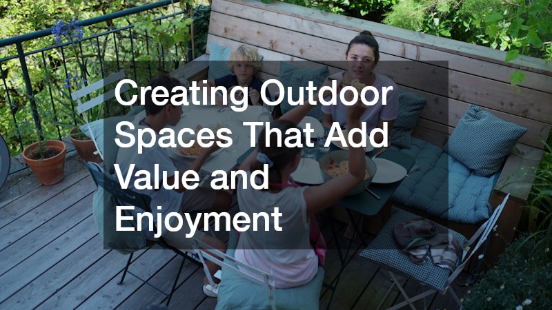 Creating Outdoor Spaces That Add Value and Enjoyment