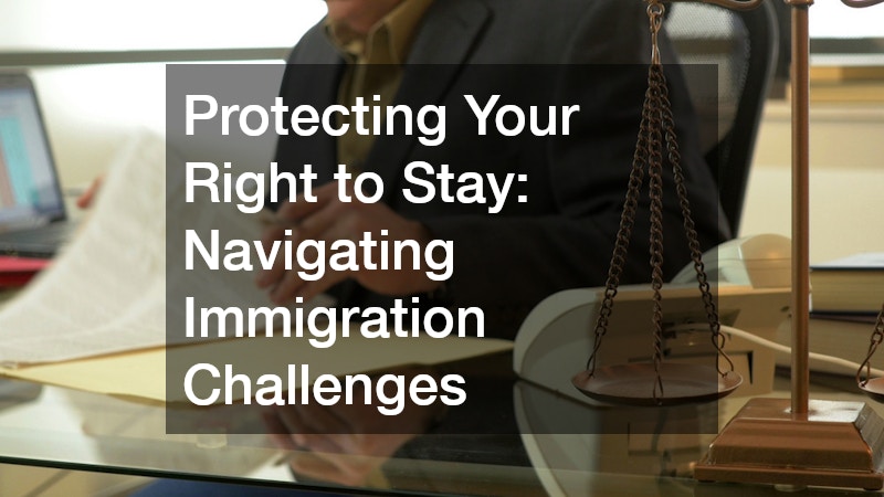 Protecting Your Right to Stay: Navigating Immigration Challenges