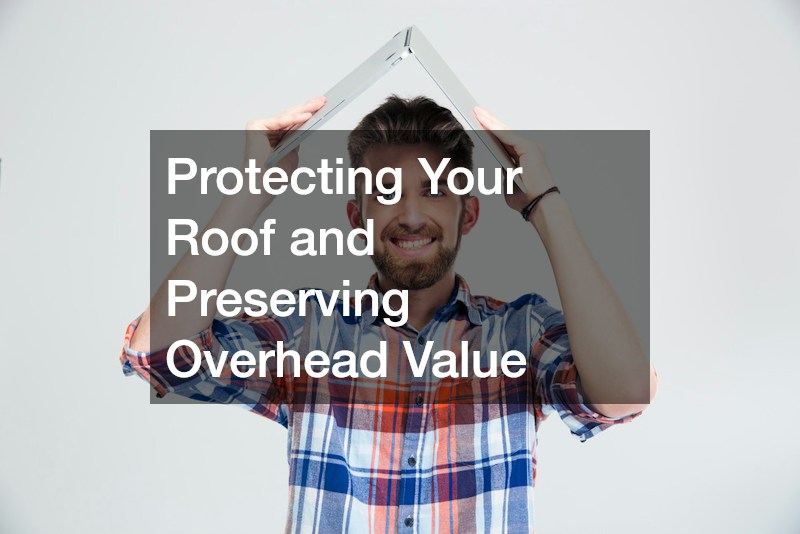 Protecting Your Roof and Preserving Overhead Value