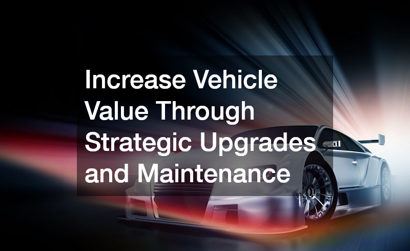 Increase Vehicle Value Through Strategic Upgrades and Maintenance