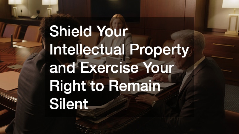 Shield Your Intellectual Property and Exercise Your Right to Remain Silent