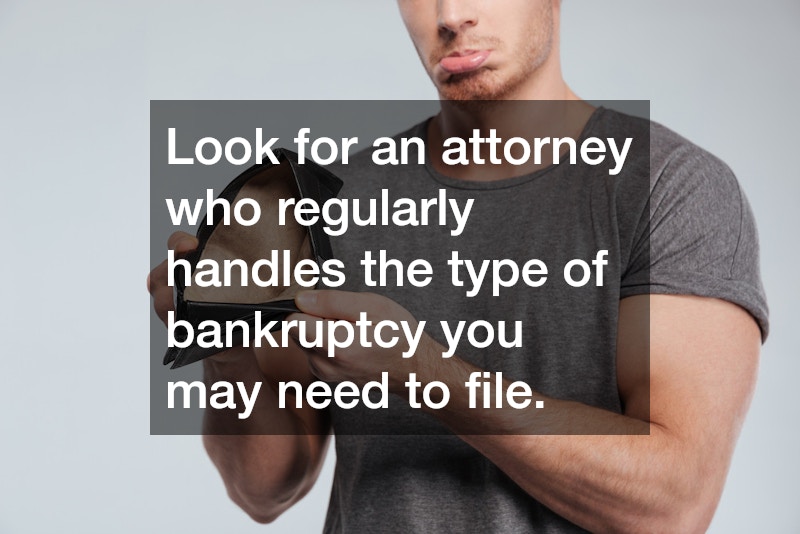 Look for an attorney who regularly handles the type of bankruptcy you may need to file.