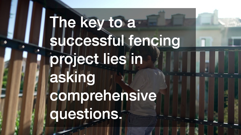The key to a successful fencing project lies in asking comprehensive questions.