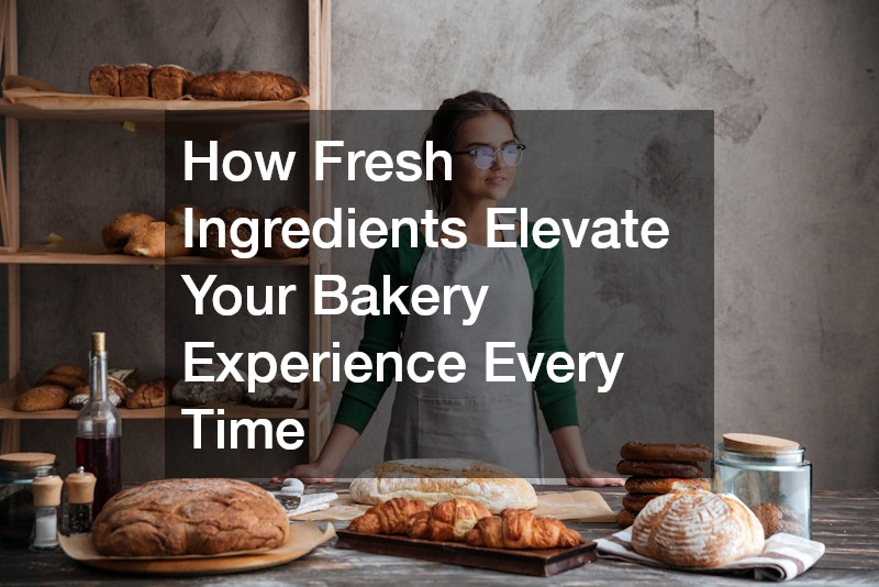 How Fresh Ingredients Elevate Your Bakery Experience Every Time