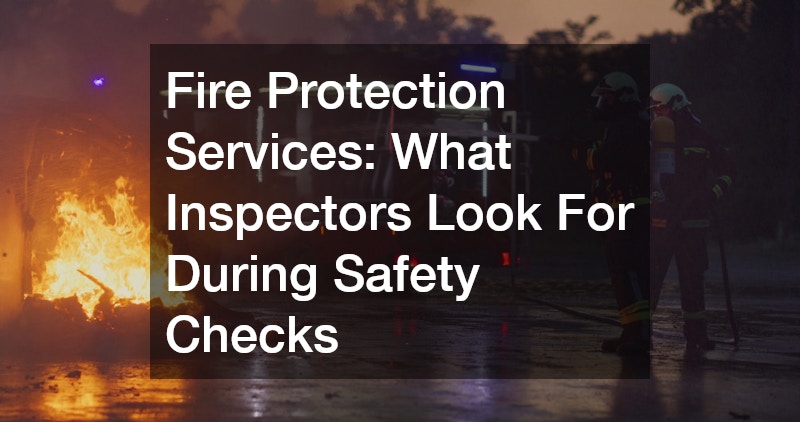 Fire Protection Services: What Inspectors Look For During Safety Checks