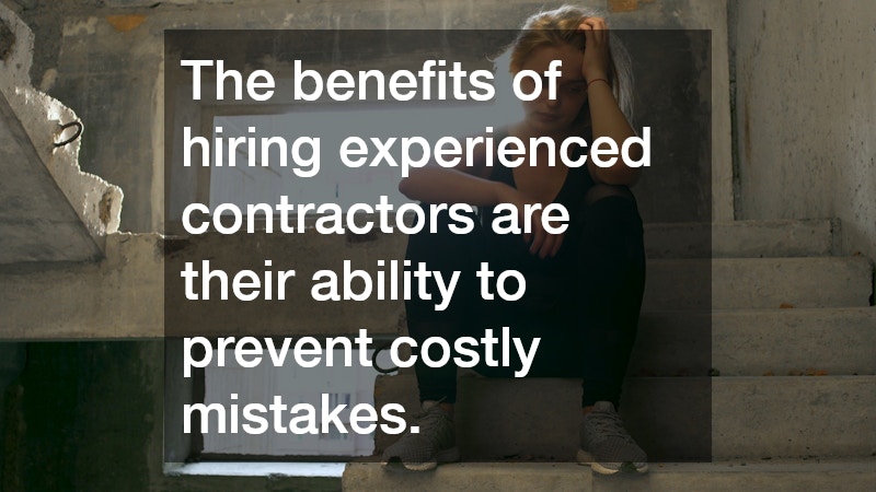 The benefits of hiring experienced contractors are their ability to prevent costly mistakes.