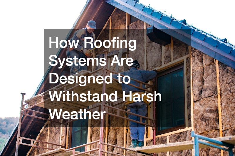 How Roofing Systems Are Designed to Withstand Harsh Weather