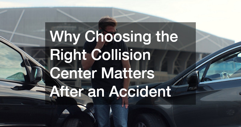 Why Choosing the Right Collision Center Matters After an Accident