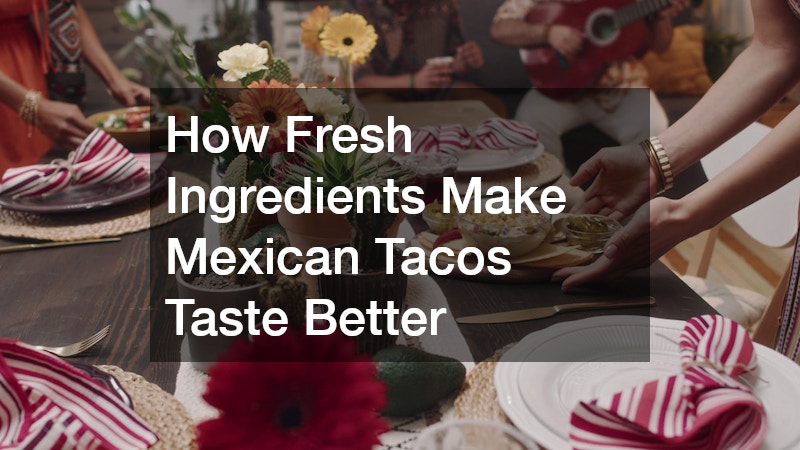 How Fresh Ingredients Make Mexican Tacos Taste Better