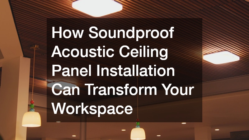 How Soundproof Acoustic Ceiling Panel Installation Can Transform Your Workspace