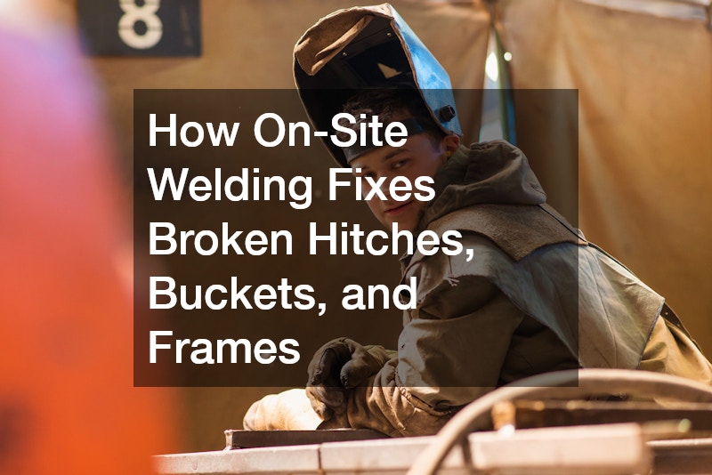 How On-Site Welding Fixes Broken Hitches, Buckets, and Frames