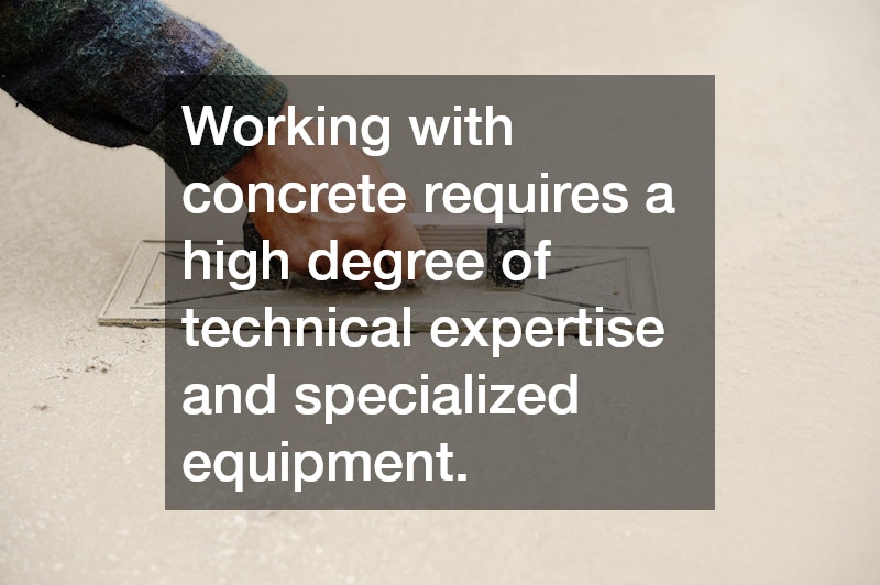 Working with concrete requires a high degree of technical expertise and specialized equipment.