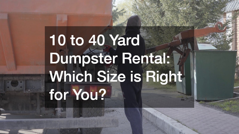 10 to 40 Yard Dumpster Rental: Which Size is Right for You?