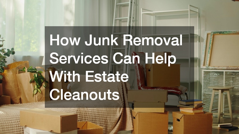 How Junk Removal Services Can Help With Estate Cleanouts