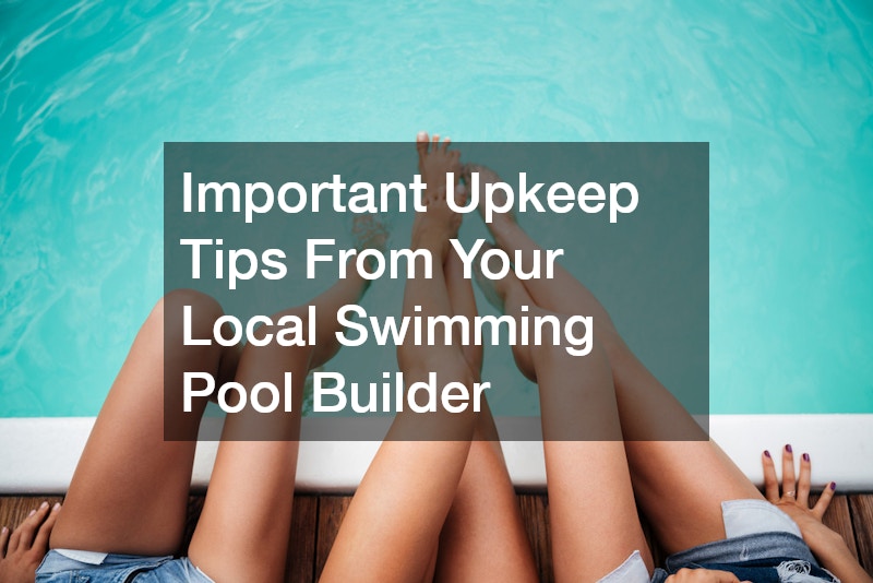 Important Upkeep Tips From Your Local Swimming Pool Builder
