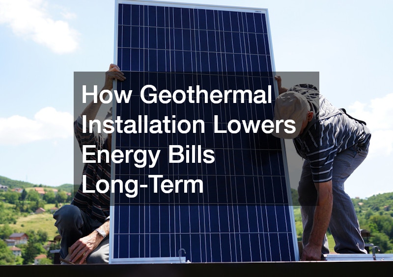 How Geothermal Installation Lowers Energy Bills Long-Term