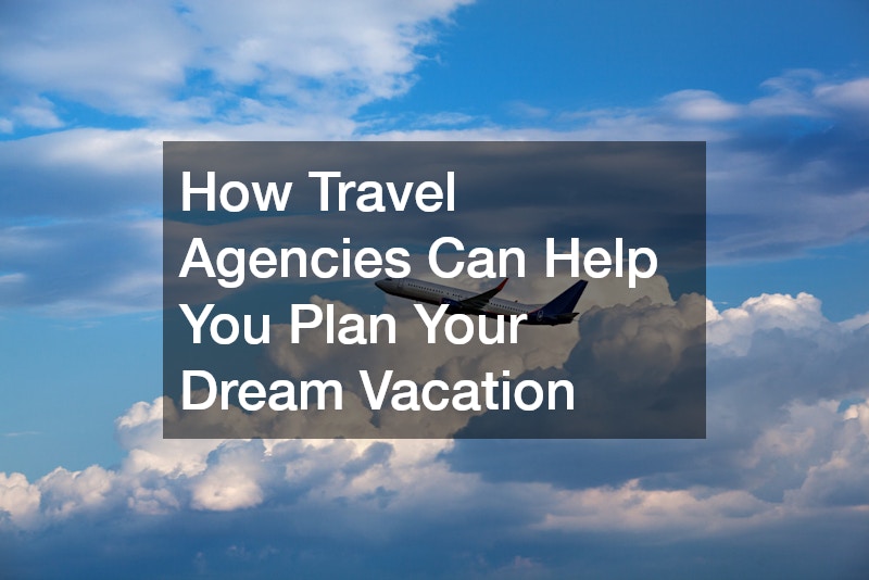 How Travel Agencies Can Help You Plan Your Dream Vacation