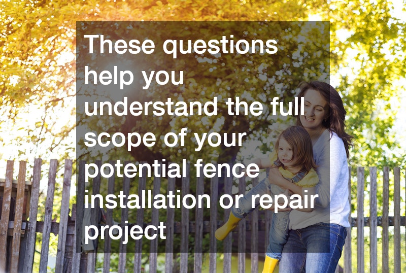 These questions help you understand the full scope of your potential fence installation or repair project