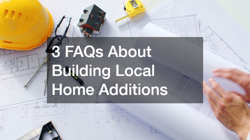 3 FAQs About Building Local Home Additions