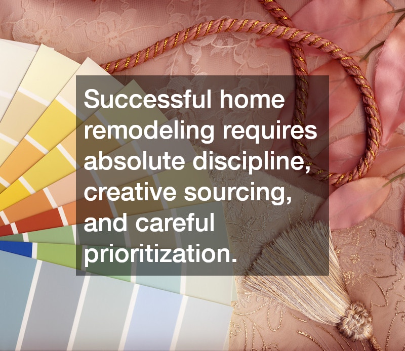 Successful home remodeling requires absolute discipline, creative sourcing, and careful prioritization.