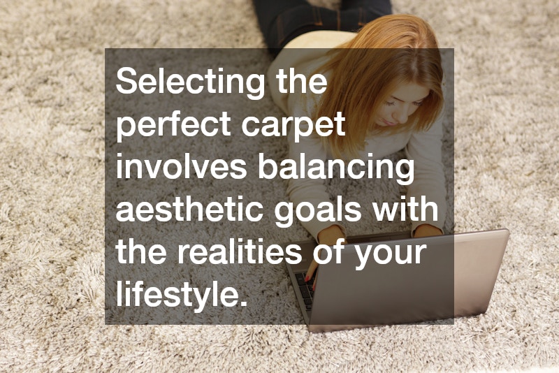 Selecting the perfect carpet involves balancing aesthetic goals with the realities of your lifestyle.