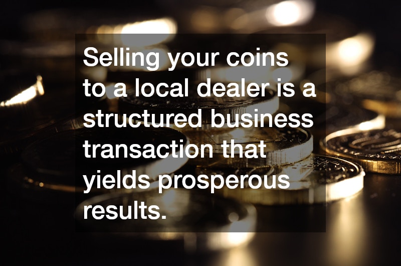 Selling your coins to a local dealer is a structured business transaction that yields prosperous results.