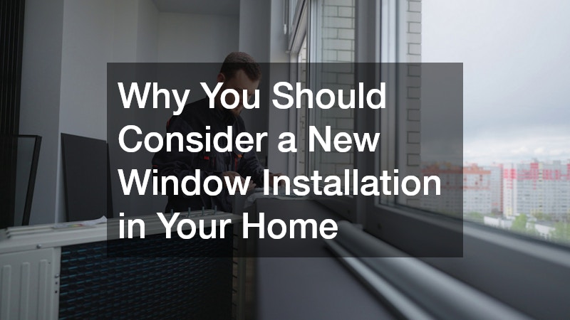 Why You Should Consider a New Window Installation in Your Home