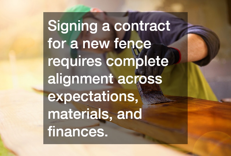 Signing a contract for a new fence requires complete alignment across expectations, materials, and finances.