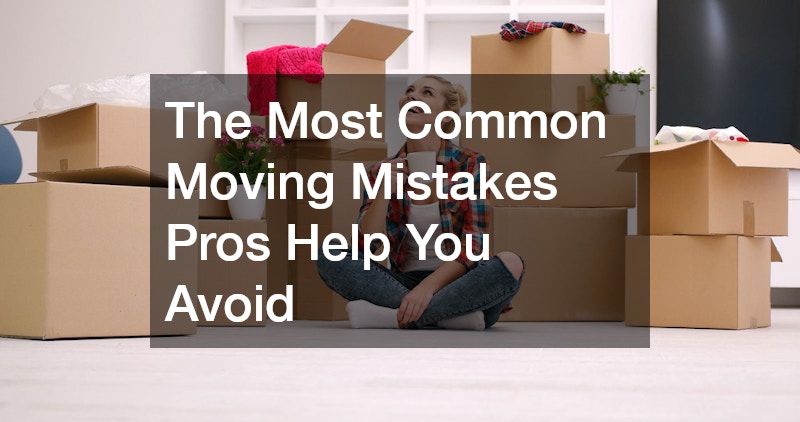 The Most Common Moving Mistakes Pros Help You Avoid