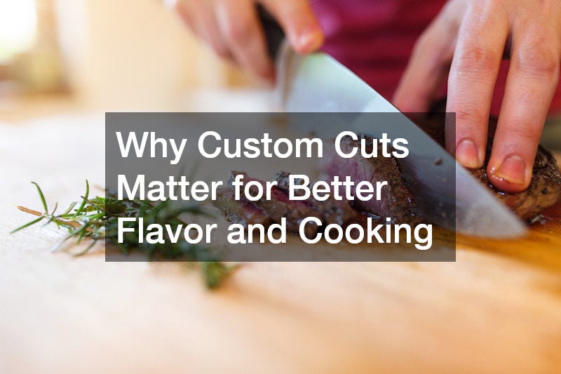 Why Custom Cuts Matter for Better Flavor and Cooking