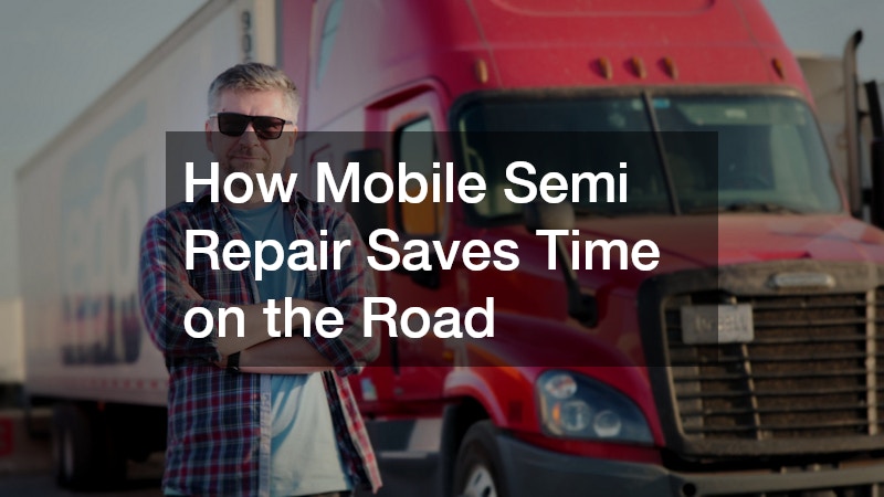 How Mobile Semi Repair Saves Time on the Road