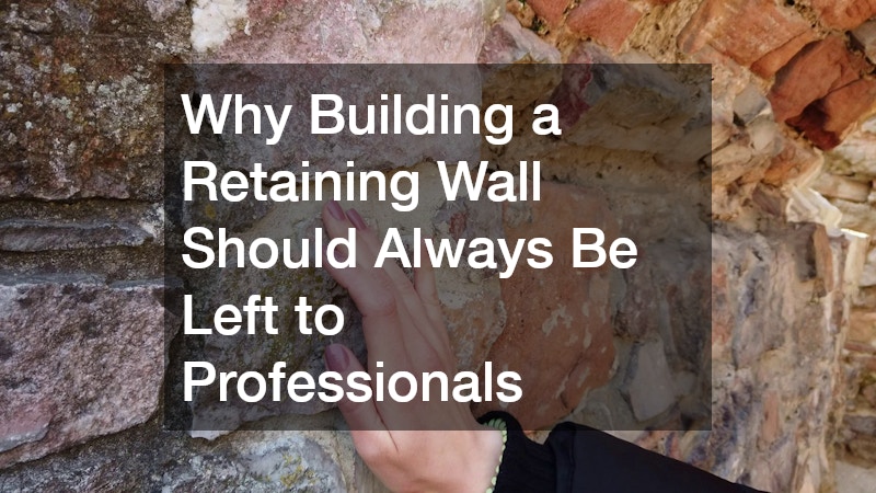 Why Building a Retaining Wall Should Always Be Left to Professionals