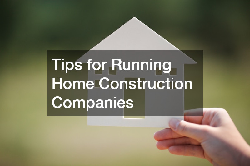 Tips for Running Home Construction Companies