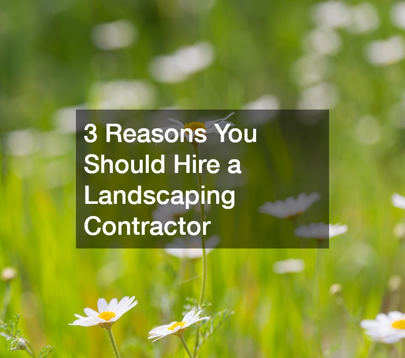 3 Reasons You Should Hire a Landscaping Contractor