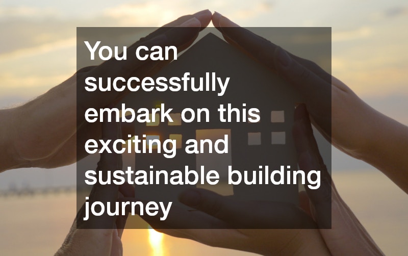 You can successfully embark on this exciting and sustainable building journey
