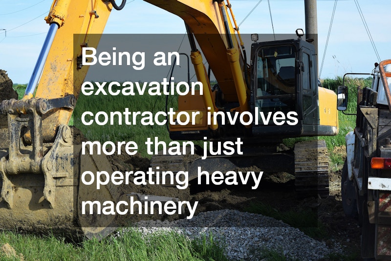 Being an excavation contractor involves more than just operating heavy machinery