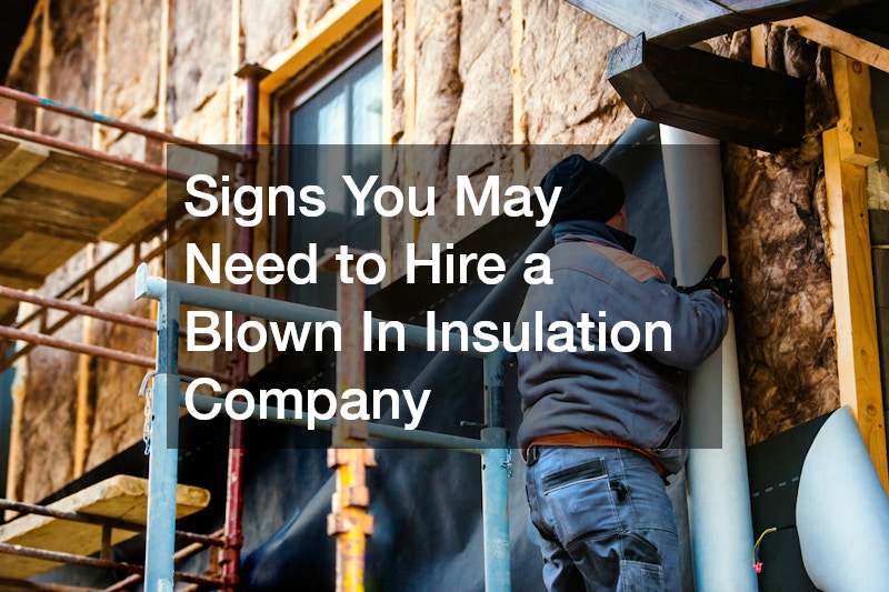 Signs You May Need to Hire a Blown In Insulation Company