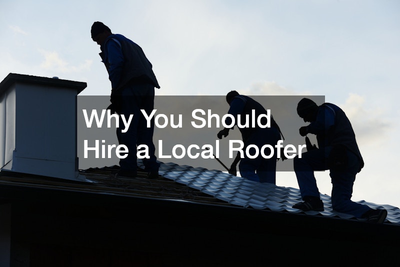 Why You Should Hire a Local Roofer