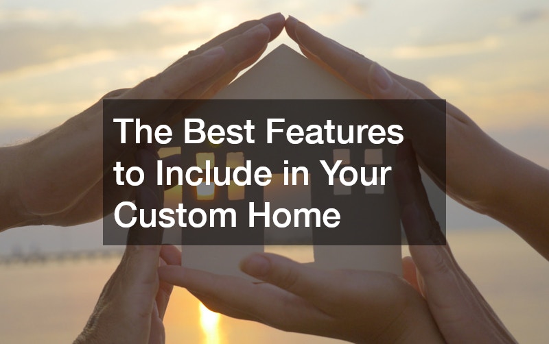 The Best Features to Include in Your Custom Home