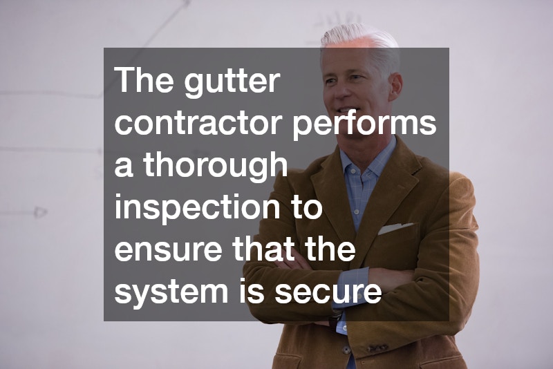 The gutter contractor performs a thorough inspection to ensure that the system is secure